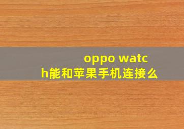 oppo watch能和苹果手机连接么